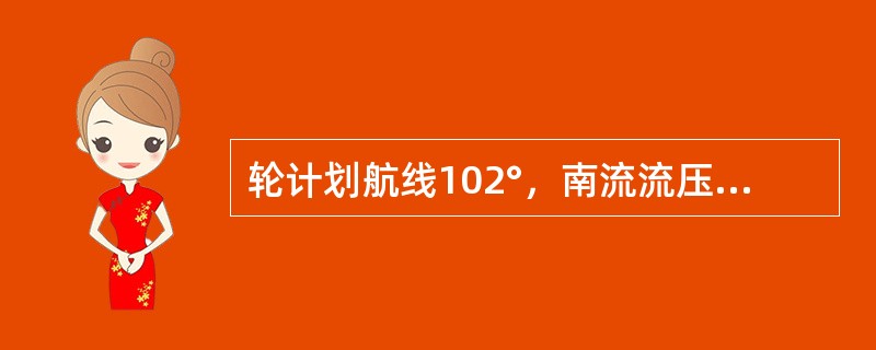 轮计划航线102°，南流流压差2°，北风风压差3°，在左前方有一小岛，则该岛的正