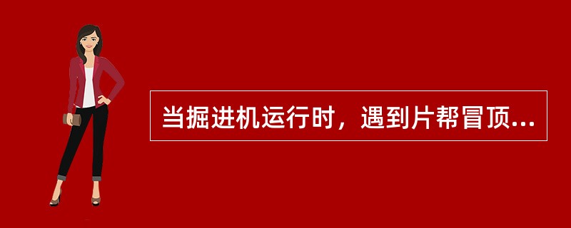 当掘进机运行时，遇到片帮冒顶应（），及时汇报班组长，以便及时组织处理。