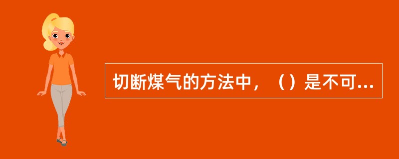 切断煤气的方法中，（）是不可靠的。