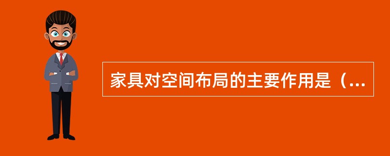 家具对空间布局的主要作用是（）。