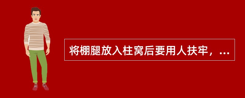 将棚腿放入柱窝后要用人扶牢，上棚梁时，由一人操作，防止掉梁伤人。（）