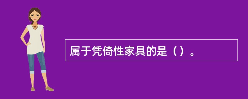 属于凭倚性家具的是（）。