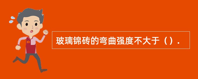 玻璃锦砖的弯曲强度不大于（）.