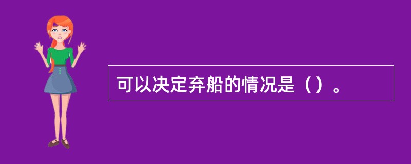 可以决定弃船的情况是（）。