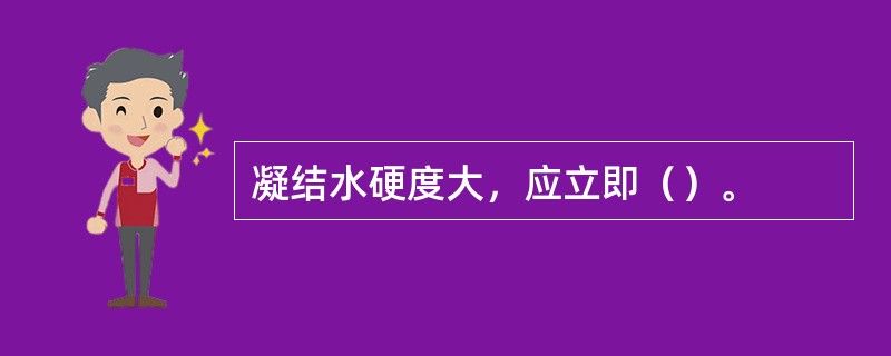 凝结水硬度大，应立即（）。