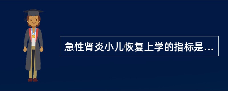 急性肾炎小儿恢复上学的指标是（）