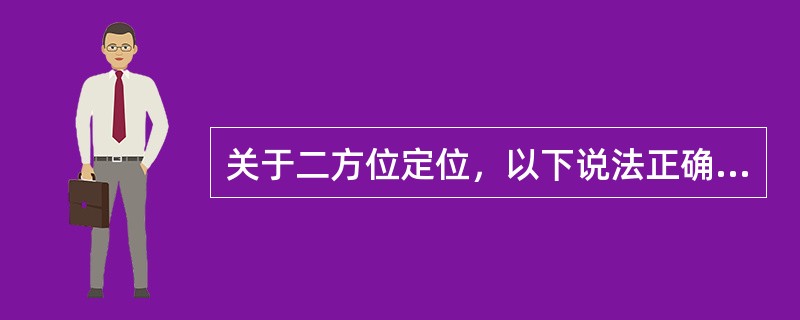 关于二方位定位，以下说法正确的是（）。
