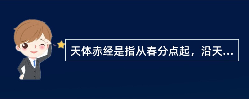 天体赤经是指从春分点起，沿天赤道（）的一段弧距。