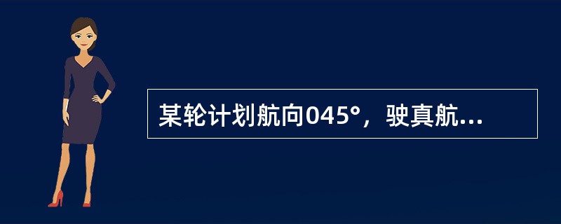 某轮计划航向045°，驶真航向045°，连续定位法实测航迹向050°，则该轮实测