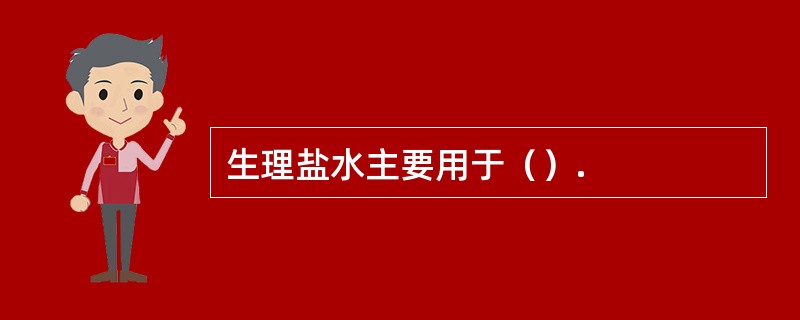 生理盐水主要用于（）.