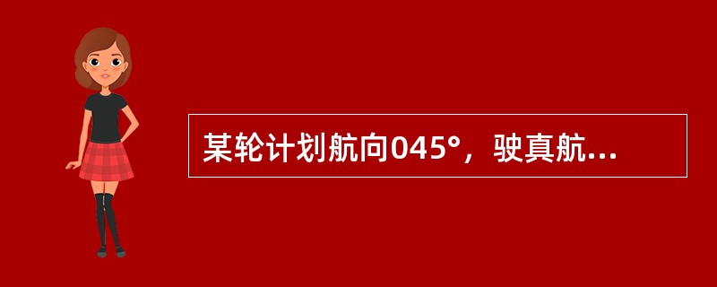 某轮计划航向045°，驶真航向045°，连续定位法实测航迹向040°，则该轮实测