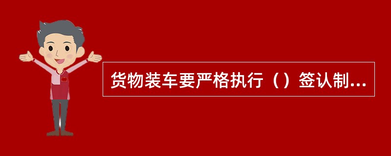 货物装车要严格执行（）签认制度，建立档案管理。