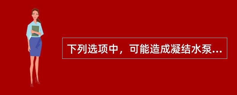 下列选项中，可能造成凝结水泵汽化的是（）。