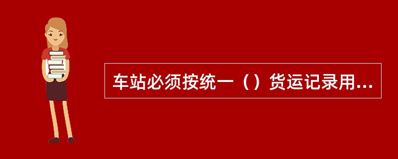 车站必须按统一（）货运记录用纸，并按编制日期和号码顺序进行登记。