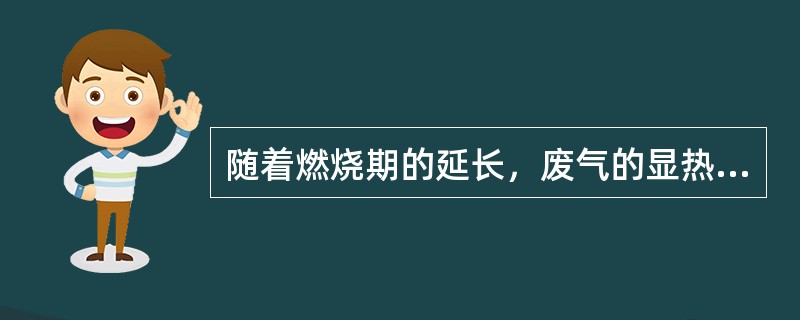 随着燃烧期的延长，废气的显热损失不断（）；而随着燃烧时间的缩短，热风炉换炉的热损