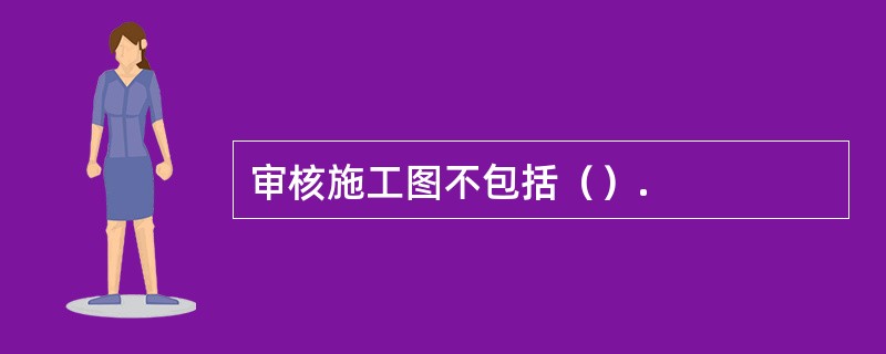 审核施工图不包括（）.