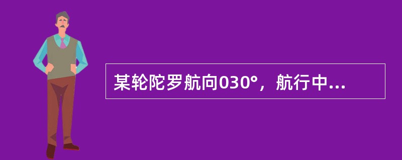 某轮陀罗航向030°，航行中用雷达测得物标距离最近时的陀罗方位为303°，陀螺差