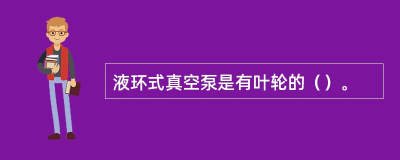 液环式真空泵是有叶轮的（）。