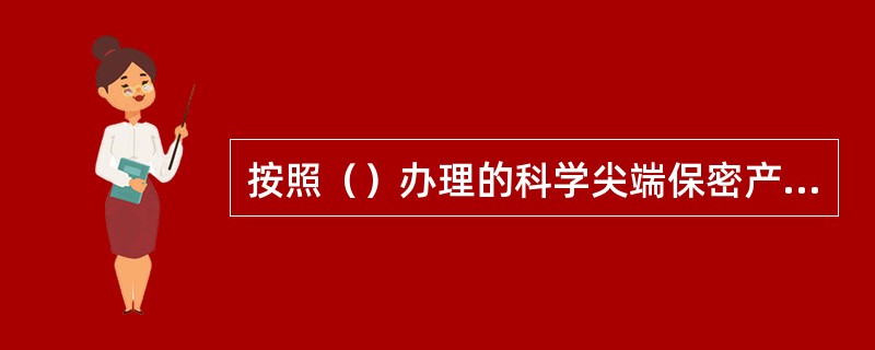 按照（）办理的科学尖端保密产品和重要保密物资运输，不填制货票。