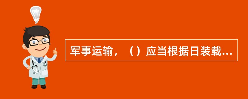 军事运输，（）应当根据日装载计划按时配送空车。