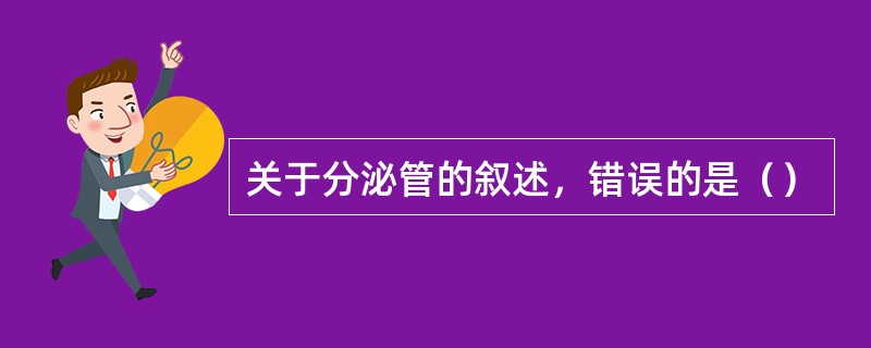 关于分泌管的叙述，错误的是（）