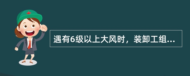 遇有6级以上大风时，装卸工组应停止在离开地面（）以上地点进行高处作业。