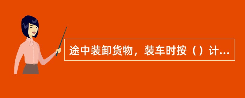 途中装卸货物，装车时按（）计算运价里程。