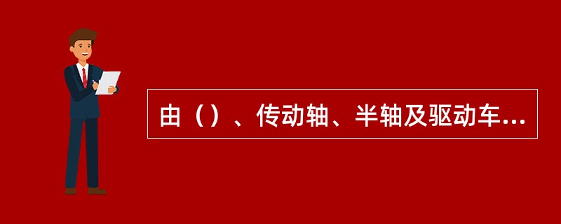 由（）、传动轴、半轴及驱动车轮等部分共同组成传动系。