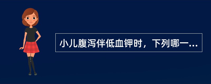 小儿腹泻伴低血钾时，下列哪一项是不正确的（）？