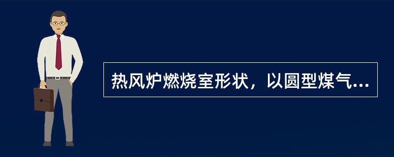 热风炉燃烧室形状，以圆型煤气燃烧较好，也是外燃式热风炉普遍采用的形状。