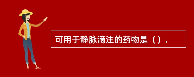 可用于静脉滴注的药物是（）.