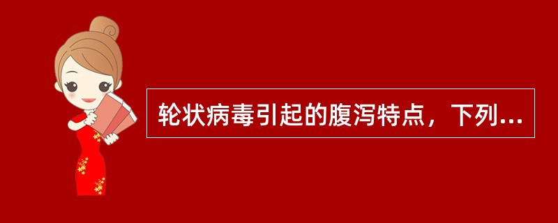 轮状病毒引起的腹泻特点，下列哪项是错误的（）？