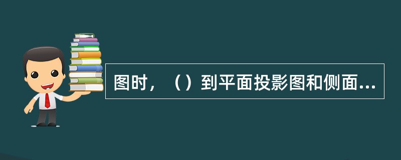 图时，（）到平面投影图和侧面投影图去找.