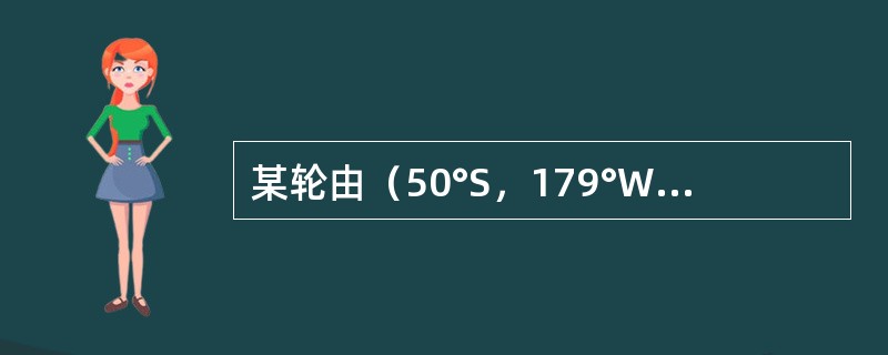 某轮由（50°S，179°W）起航，先向正北、后向正西各航行300nmile后，