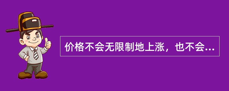 价格不会无限制地上涨，也不会无限制地下跌，其原因是（）.