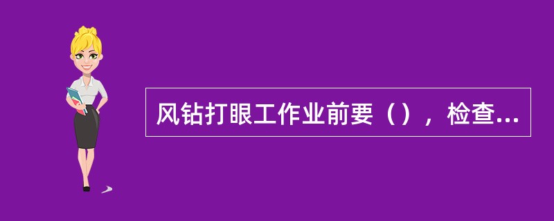 风钻打眼工作业前要（），检查工作面支护及顶帮完好情况。