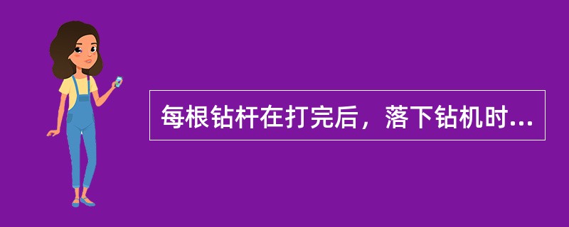 每根钻杆在打完后，落下钻机时，应（），拔下钻杆，在续接一根，待扶钻工撤离后，继续