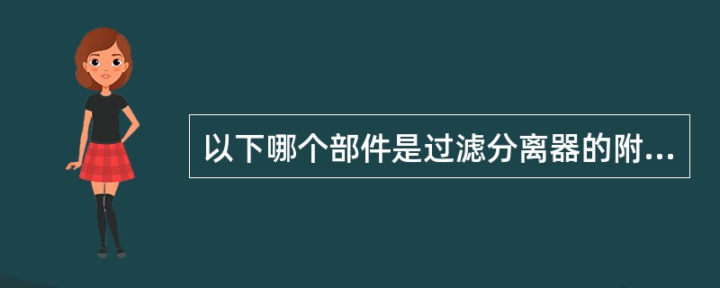 以下哪个部件是过滤分离器的附件组成之一（）。