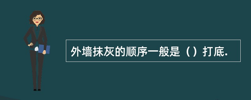 外墙抹灰的顺序一般是（）打底.