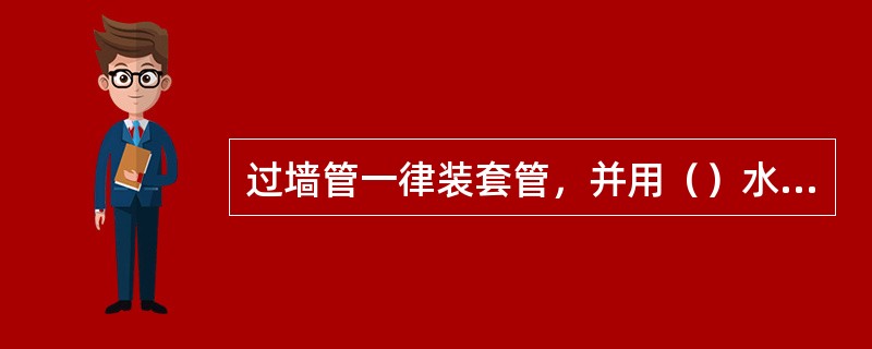 过墙管一律装套管，并用（）水泥浆或豆石混凝土填嵌密实