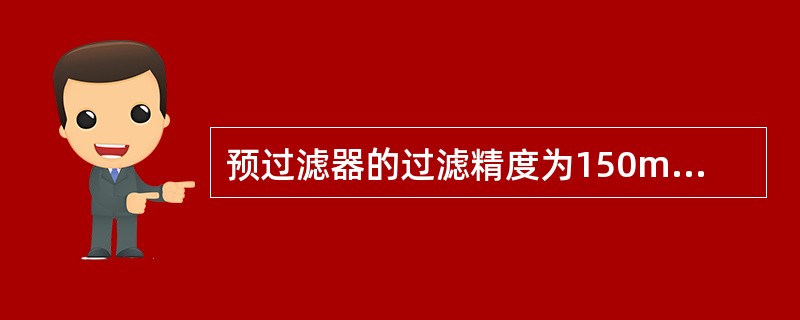 预过滤器的过滤精度为150m～100m。（）