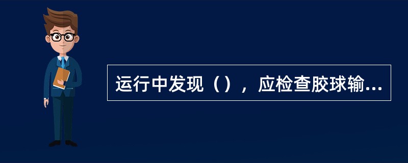 运行中发现（），应检查胶球输送装置及系统的工作情况，发现问题及时处理。