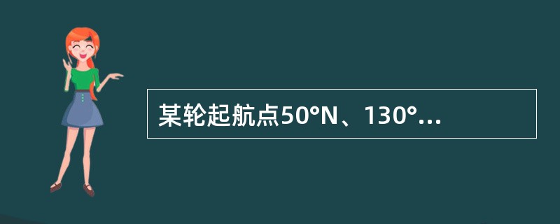 某轮起航点50°N、130°E，航向150°，航程400nmile，到达点纬度为