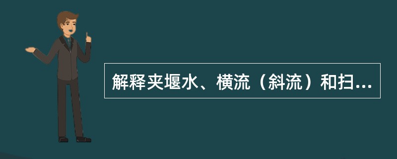 解释夹堰水、横流（斜流）和扫弯水的概念，它们对船舶航行有何影响？