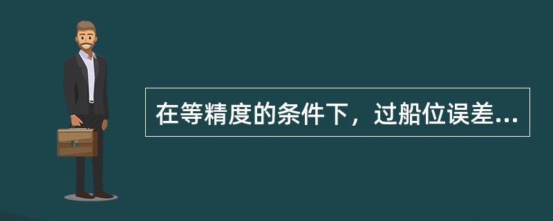 在等精度的条件下，过船位误差三角形的三个顶点所作的三条反中线的交点是消除了（）的