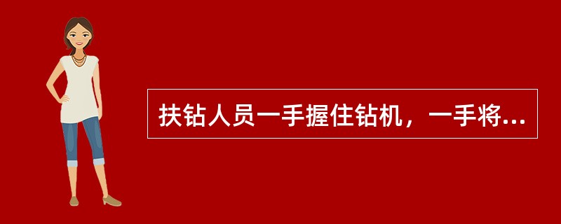 扶钻人员一手握住钻机，一手将一短钻杆插入钻机连接套内，且作业时，扶钻人员要（），