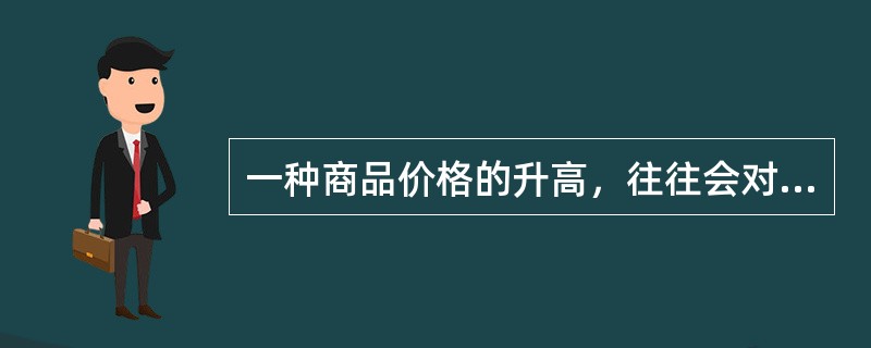 一种商品价格的升高，往往会对生活产生如下影响：（）.