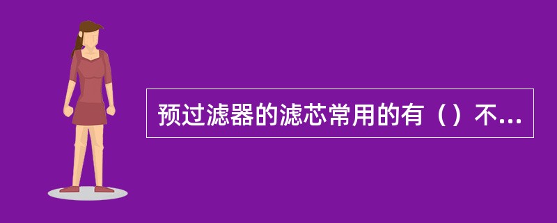 预过滤器的滤芯常用的有（）不锈钢网。