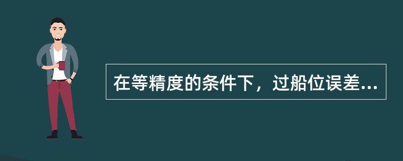 在等精度的条件下，过船位误差三角形的三个顶点所作的三条平均方位线的交点是消除了（