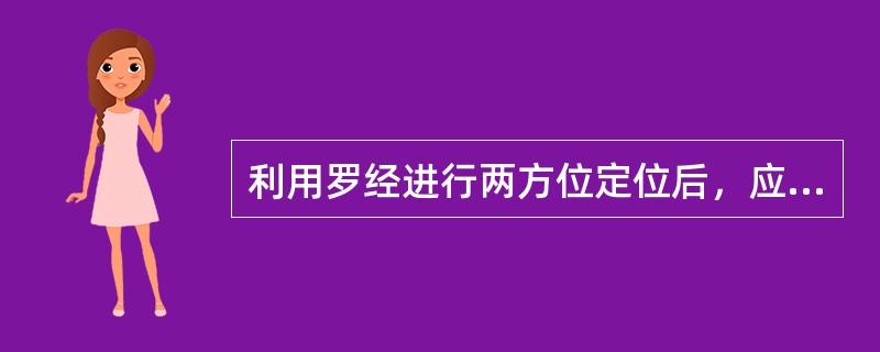 利用罗经进行两方位定位后，应在航海日志中记录（）。